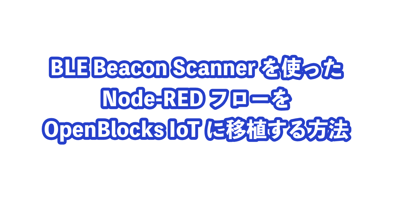 BLE Beacon Scannerを使ったNode-REDフローをOpenBlocks IoTに移植する方法