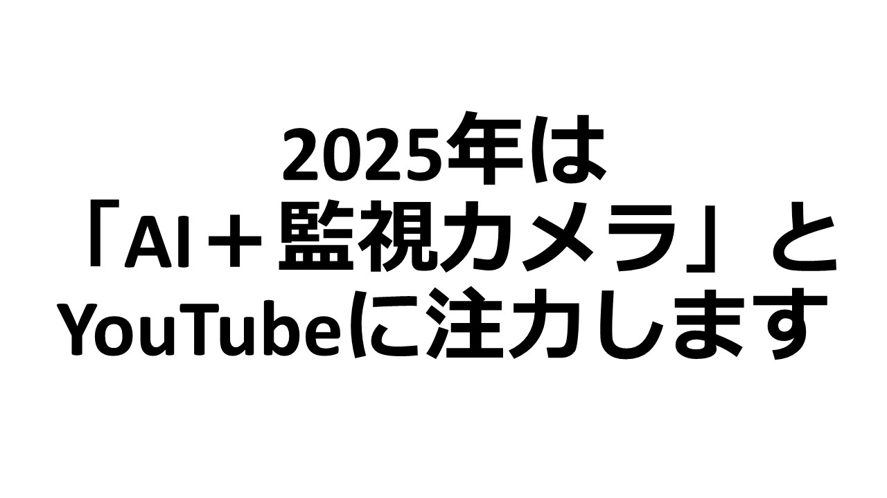 2025年は「AI＋監視カメラ」とYouTubeに注力します。